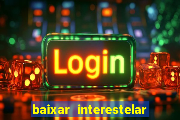 baixar interestelar filme completo dublado